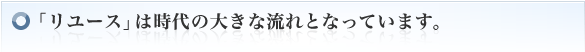 「リユース」は時代の大きな流れとなっています。