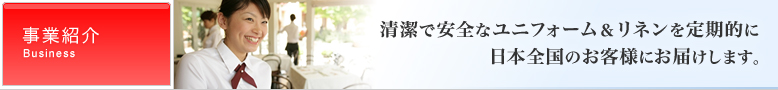 清潔で安全なユニフォーム＆リネンを定期的に日本全国のお客様にお届けします。