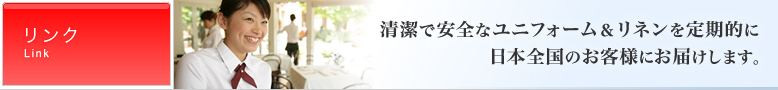 清潔で安全なユニフォーム＆リネンを定期的に日本全国のお客様にお届けします。