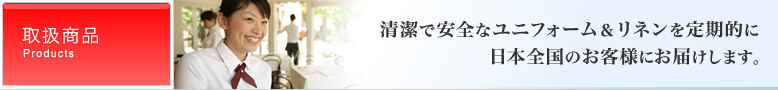 清潔で安全なユニフォーム＆リネンを定期的に日本全国のお客様にお届けします。